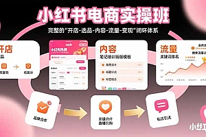 【第13425期】小红书电商实操班:完整的”开店-选品-内容-流量-变现”闭环体系