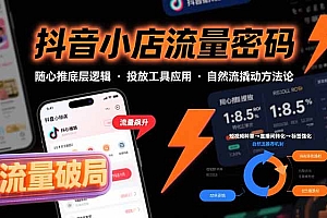 【第13432期】抖音小店流量密码,随心推底层逻辑,投放工具应用,自然流撬动核心方法论