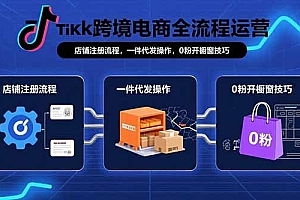 【第13436期】TikTok跨境电商全流程运营:店铺注册流程,一件代发操作,0粉开橱窗技巧