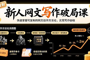 【第13437期】新人网文写作破局课:快速掌握可复制的网文创作方法论,实现写作创收