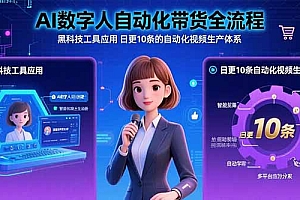【第13444期】AI数字人自动化带货全流程:黑科技工具应用 日更10条的自动化视频生产体系