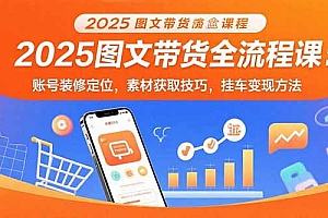 【第13447期】2025图文带货全流程课:账号装修定位,素材获取技巧,挂车变现方法