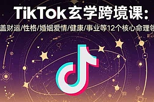 【第13448期】TikTok玄学跨境课:涵盖财运/性格/婚姻爱情/健康/事业等12个核心命理领域