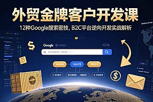 【第13456期】外贸金牌客户开发课,12种Google搜索密技,B2C平台逆向开发实战解析