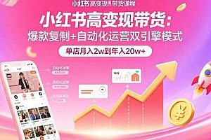 【第13459期】小红书高变现带货:爆款复制+自动化运营双引擎模式 单店月入2w到年入20w+