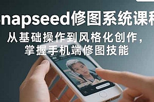 【第13462期】Snapseed修图系统课程:从基础操作到风格化创作,掌握手机端修图技能
