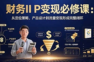 【第13466期】财务IP变现必修课:从定位策略、产品设计到流量变现形成完整闭环