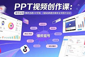 【第13467期】PPT视频创作课:账号运营/爆款选题/AI写稿,0基础掌握自媒体全流程方法论