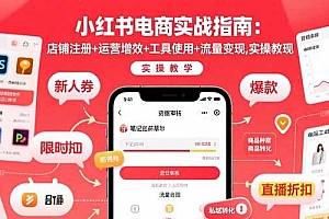 【第13468期】小红书电商实战指南:店铺注册+运营增效+工具使用+流量变现