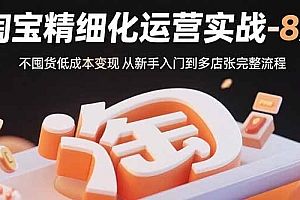 【第13472期】淘宝精细化运营实战-8月:不囤货低成本变现 从新手入门到多店扩张完整流程