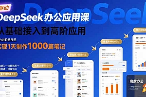 【第13475期】DeepSeek办公应用课:从基础接入到高阶应用,实现1天制作1000篇笔记