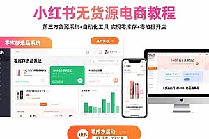 【第13484期】小红书无货源电商教程:第三方货源采集+自动化工具 实现零库存+零拍摄开店