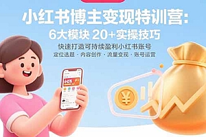 【第13486期】小红书博主变现特训营:6大模块20+实操技巧 快速打造可持续盈利小红书账号