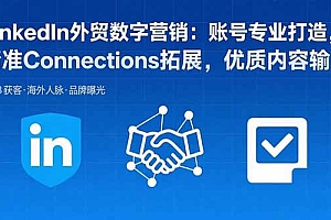 【第13487期】LinkedIn外贸数字营销:账号专业打造,精准Connections拓展,优质内容输出