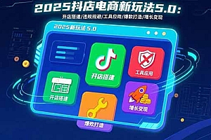 【第13495期】2025抖店电商新玩法5.0:开店搭建/违规规避/工具应用,快速掌握基础运营