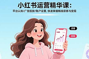 【第13496期】小红书运营精华课:平台认知/广告投放/账户设置,快速掌握精准获客与变现