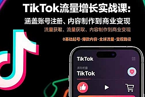【第13497期】TikTok流量增长实战课:涵盖账号注册、流量获取、内容制作到商业变现