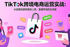 【第13500期】TikTok跨境电商运营实战:从店铺注册到商品上架、直播带货的全流程