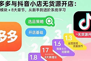 【第13502期】拼多多与抖音小店无货源开店:五大模块+8大章节,从新手到进阶系统学习