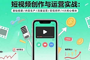 【第13504期】短视频创作与运营实战:基础搭建/内容生产/流量运营/变现闭环/4大核心模块