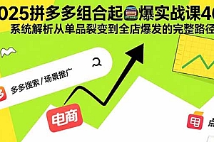【第13506期】2025拼多多组合起爆实战课46期:系统解析从单品裂变到全店爆发的完整路径