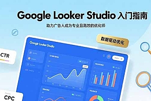 【第13507期】Google Looker Studio入门指南,助力广告人成为专业且高效的优化师