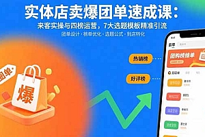 【第13513期】实体店卖爆团单速成课:来客实操与四榜运营,7大选题模板精准引流