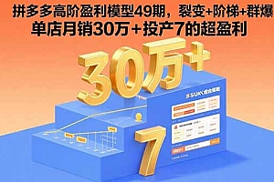 【第13516期】拼多多高阶盈利模型49期,裂变+阶梯+群爆 单店月销30万+投产7的超盈利