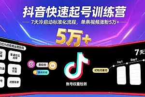 【第13519期】抖音快速起号训练营,7天冷启动标准化流程,单条视频涨粉5万+