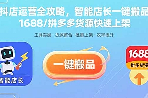 【第13528期】抖店运营全攻略,智能店长一键搬品,1688/拼多多货源快速上架