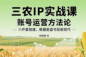 【第13533期】三农IP实战课:账号运营方法论,六件套搭建,数据复盘与投放技巧