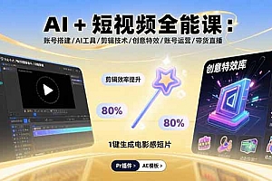 【第13535期】AI+短视频全能课:账号搭建/AI工具/剪辑技术/创意特效/账号运营/带货直播