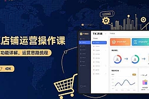 【第13541期】TK店铺运营实操课:后台功能详解,商品上架流程,运营思路拆解