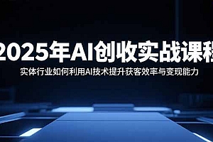 【第13545期】2025年AI创收实战课程:实体行业如何利用AI技术提升获客效率与变现能力