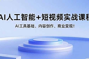 【第13547期】AI人工智能+短视频实战课程:AI工具基础、内容创作、商业变现!