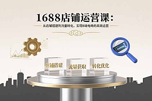 【第13553期】1688店铺运营课:从店铺搭建到流量转化,实现B端电商的高效运营
