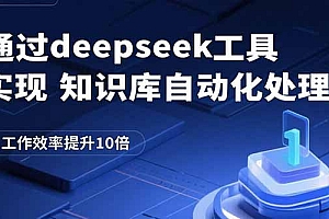 【第13559期】通过deepseek工具实现知识库自动化处理,工作效率提升10倍