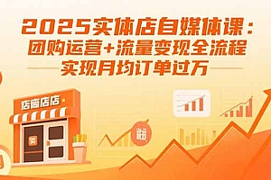 【第13572期】2025实体店自媒体课:团购运营+流量变现全流程,实现月均订单过万