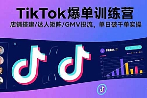 【第13573期】TikTok爆单训练营,店铺搭建/达人矩阵/GMV投流,单日破千单实操