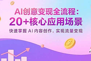 【第13577期】AI创意变现全流程:20+核心应用场景,快速掌握AI内容创作,实现流量变现