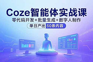 【第13579期】Coze智能体实战课,零代码开发+批量生成+数字人制作,单日产出50条内容