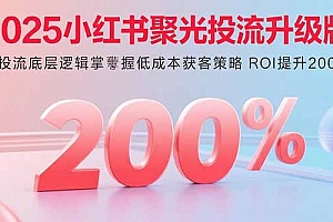 【第13581期】2025小红书聚光投流升级版 从投流底层逻辑掌握低成本获客策略 ROI提升200%