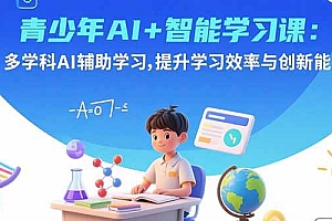 【第13585期】青少年AI+智能学习课:多学科AI辅助学习,提升学习效率与创新能力