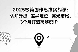 【第13588期】2025极简创作思维实战课:认知升级+差异定位+高光结尾,3个月打造高辨识个人IP
