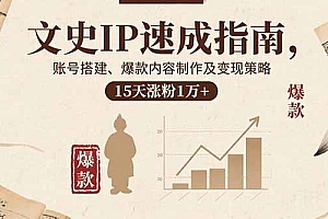 【第13592期】文史IP速成指南,账号搭建、爆款内容制作及变现策略,15天涨粉1万+