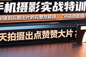 【第13593期】手机摄影实战特训,从拍摄到后期出片的完整技能链,7天拍出点赞大片