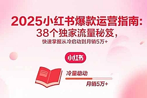 【第13594期】2025小红书爆款运营指南:38个独家流量秘笈,快速掌握从冷启动到月销5万+