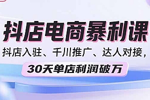 【第13596期】2025抖店电商暴利课,抖店入驻、千川推广、达人对接,30天单店利润破万