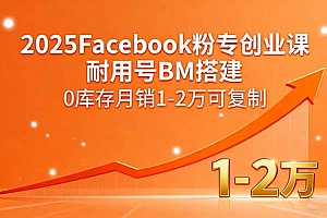 【第13599期】2025Facebook粉专创业课,耐用号BM搭建,0库存月销1-2万可复制