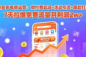 【第13602期】拼多多电商运营:微付费起店+活动引流+爆款打造 7天拉爆免费流量月利润2w+